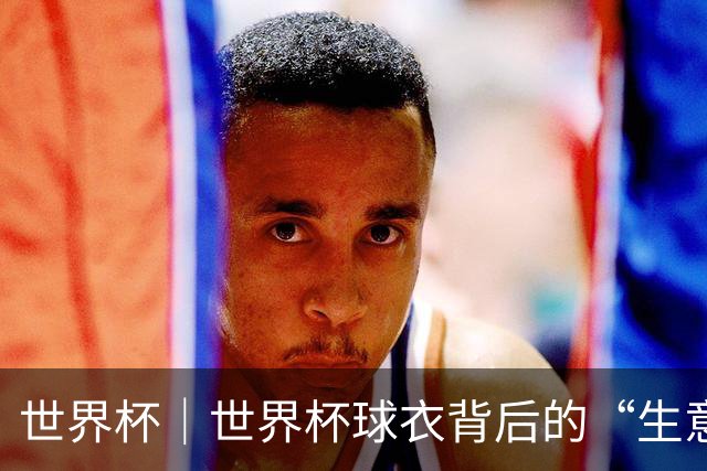 世界杯｜世界杯球衣背后的“生意经”