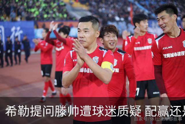 希勒提问滕帅遭球迷质疑 配赢还是踢得差说得不对