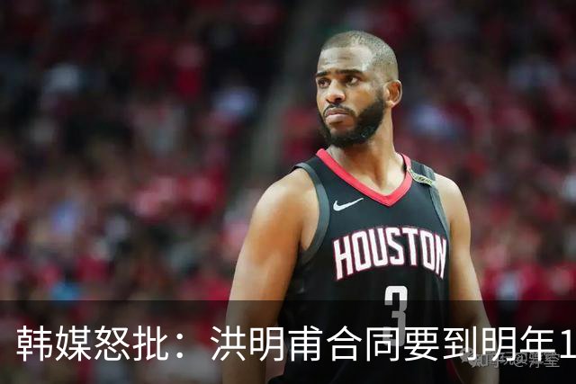 韩媒怒批：洪明甫合同要到明年1月亚洲杯 他该被立即解职！